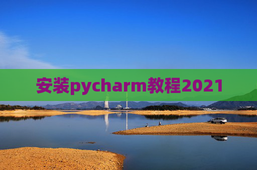 安装pycharm教程2021